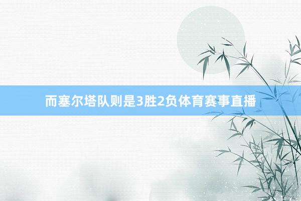 而塞尔塔队则是3胜2负体育赛事直播