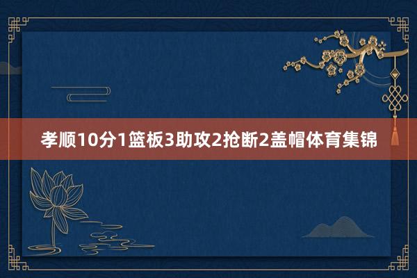 孝顺10分1篮板3助攻2抢断2盖帽体育集锦