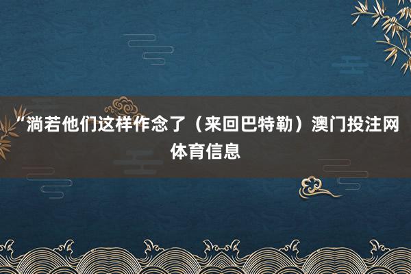 “淌若他们这样作念了（来回巴特勒）澳门投注网体育信息