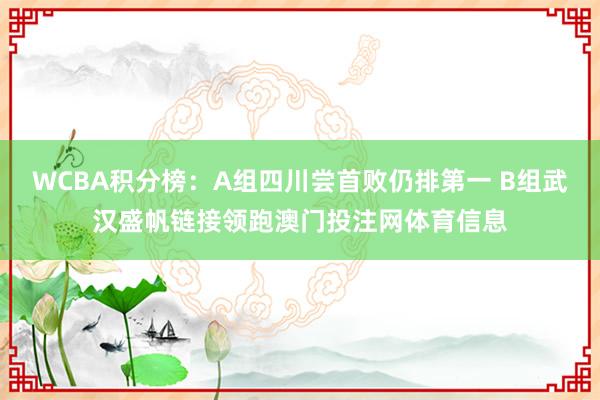 WCBA积分榜：A组四川尝首败仍排第一 B组武汉盛帆链接领跑澳门投注网体育信息