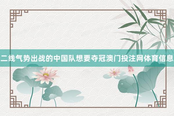 二线气势出战的中国队想要夺冠澳门投注网体育信息
