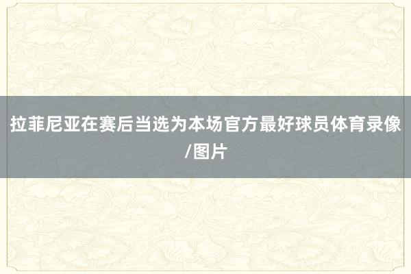 拉菲尼亚在赛后当选为本场官方最好球员体育录像/图片