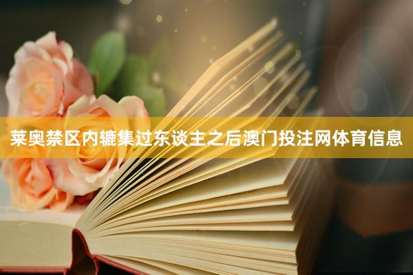 莱奥禁区内辘集过东谈主之后澳门投注网体育信息