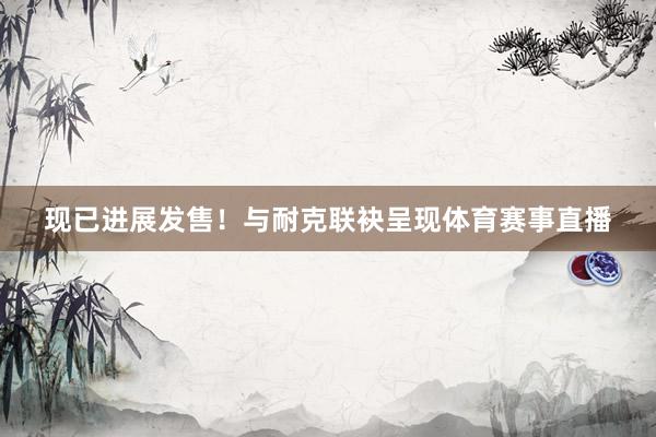 现已进展发售！与耐克联袂呈现体育赛事直播