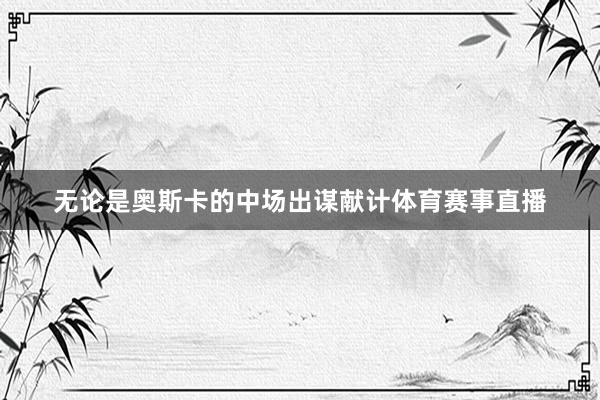 无论是奥斯卡的中场出谋献计体育赛事直播
