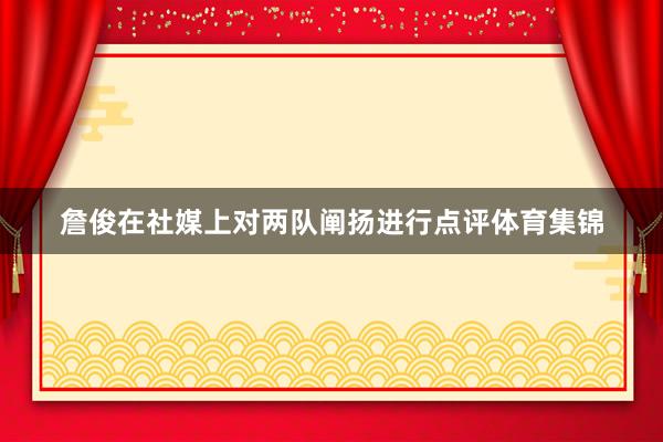 詹俊在社媒上对两队阐扬进行点评体育集锦