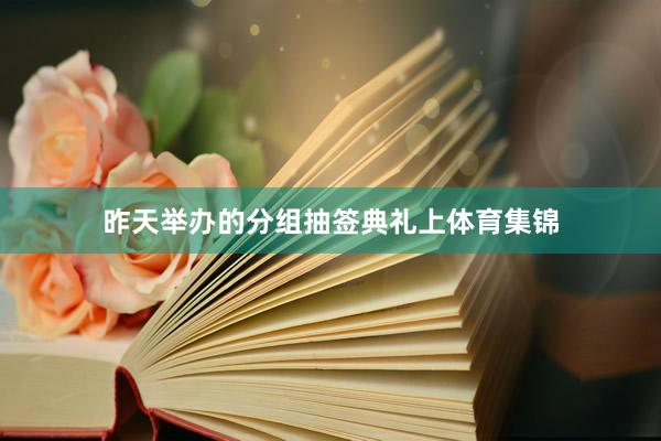 昨天举办的分组抽签典礼上体育集锦