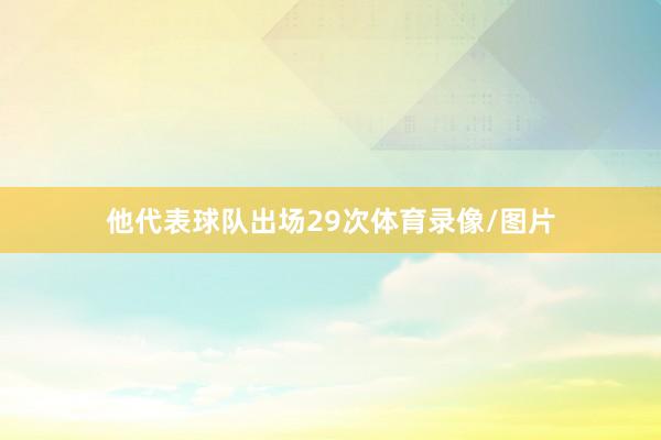 他代表球队出场29次体育录像/图片