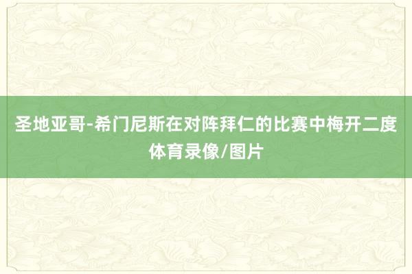 圣地亚哥-希门尼斯在对阵拜仁的比赛中梅开二度体育录像/图片