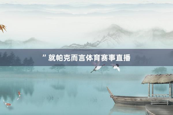 ”就帕克而言体育赛事直播