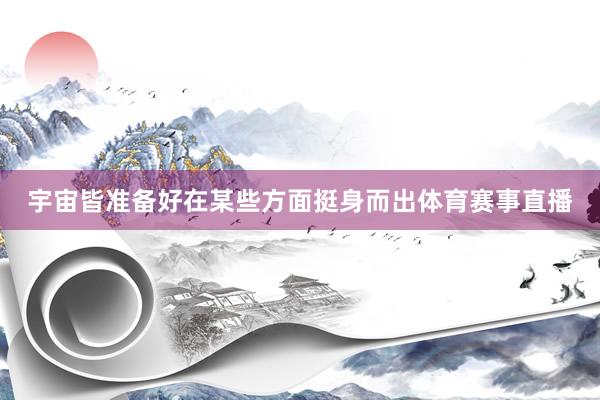 宇宙皆准备好在某些方面挺身而出体育赛事直播