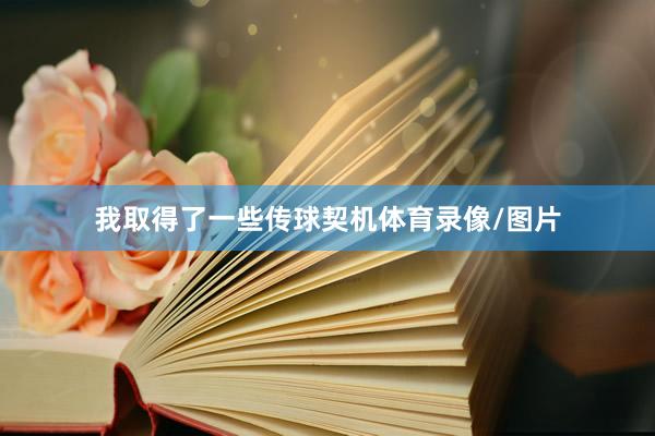 我取得了一些传球契机体育录像/图片