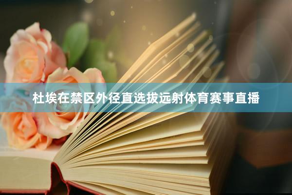 杜埃在禁区外径直选拔远射体育赛事直播