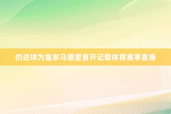 的进球为皇家马德里首开记载体育赛事直播