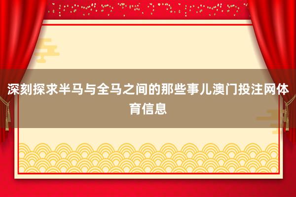 深刻探求半马与全马之间的那些事儿澳门投注网体育信息