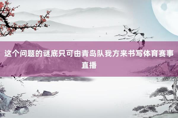 这个问题的谜底只可由青岛队我方来书写体育赛事直播