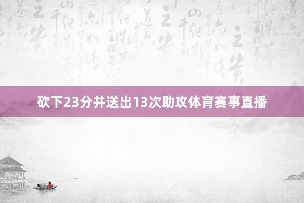砍下23分并送出13次助攻体育赛事直播