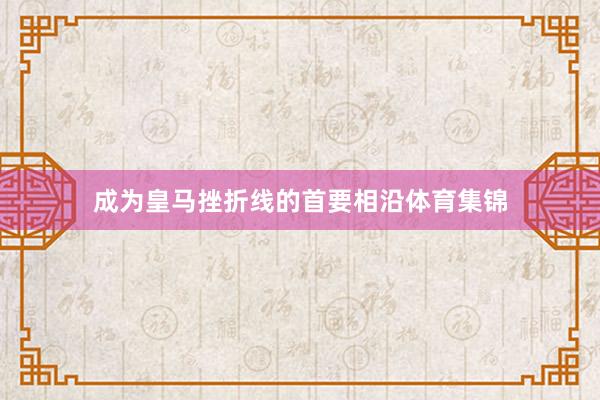 成为皇马挫折线的首要相沿体育集锦