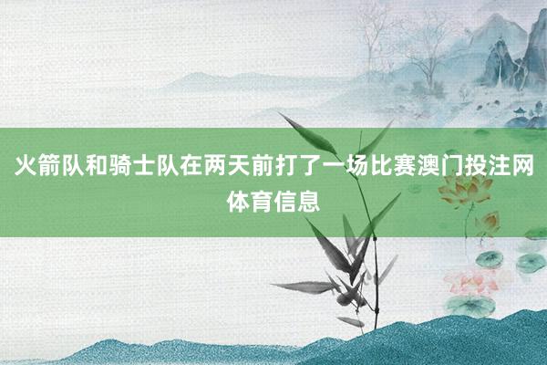 火箭队和骑士队在两天前打了一场比赛澳门投注网体育信息