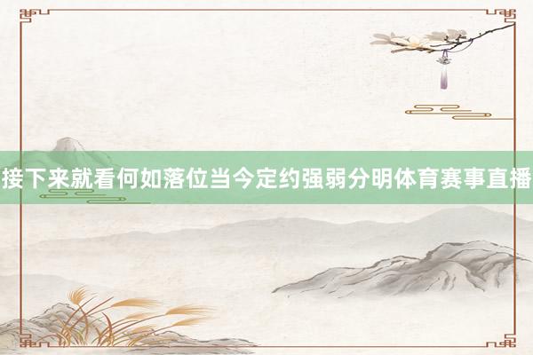 接下来就看何如落位当今定约强弱分明体育赛事直播