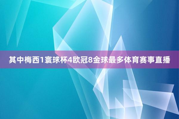 其中梅西1寰球杯4欧冠8金球最多体育赛事直播