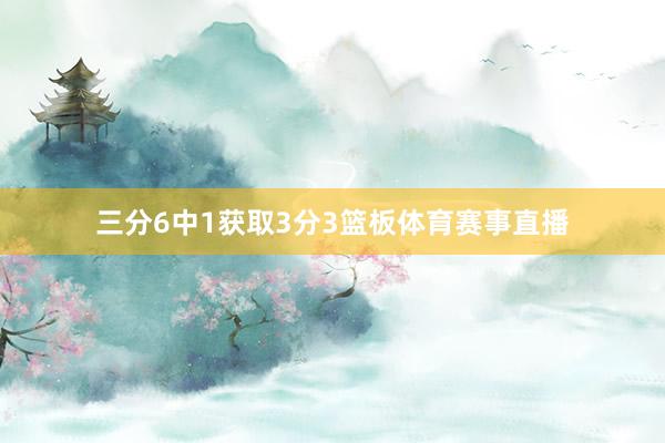 三分6中1获取3分3篮板体育赛事直播