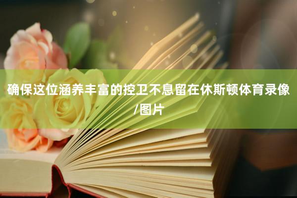 确保这位涵养丰富的控卫不息留在休斯顿体育录像/图片