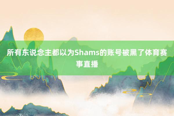 所有东说念主都以为Shams的账号被黑了体育赛事直播