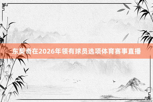 东契奇在2026年领有球员选项体育赛事直播