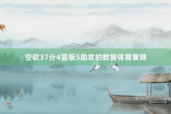 空砍37分4篮板5助攻的数据体育集锦