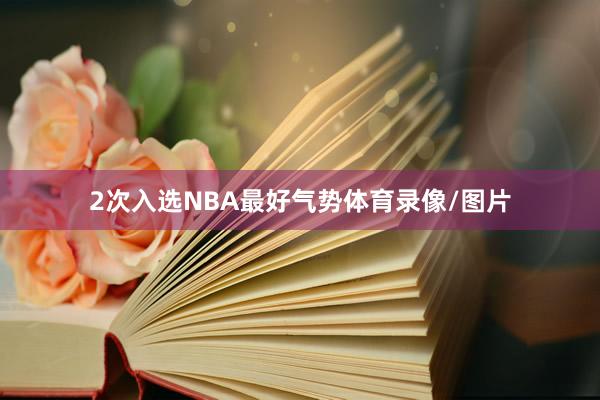2次入选NBA最好气势体育录像/图片
