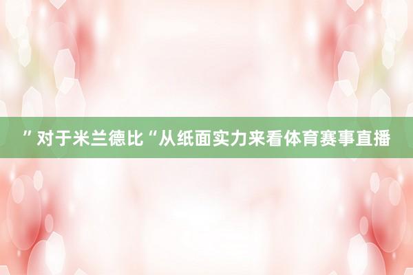 ”对于米兰德比“从纸面实力来看体育赛事直播