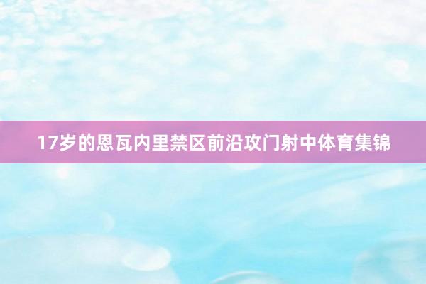 17岁的恩瓦内里禁区前沿攻门射中体育集锦