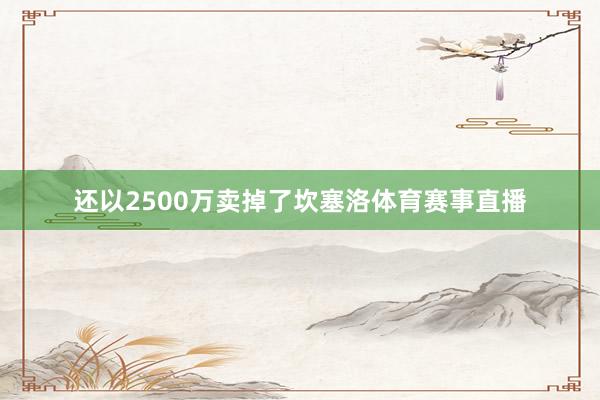 还以2500万卖掉了坎塞洛体育赛事直播