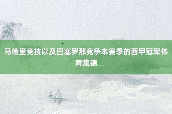 马德里竞技以及巴塞罗那竞争本赛季的西甲冠军体育集锦