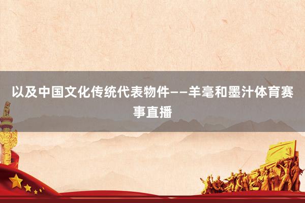以及中国文化传统代表物件——羊毫和墨汁体育赛事直播