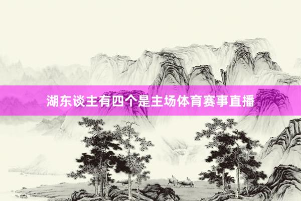 湖东谈主有四个是主场体育赛事直播