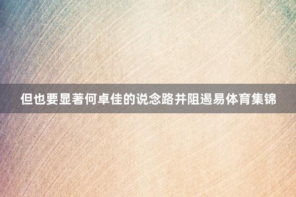 但也要显著何卓佳的说念路并阻遏易体育集锦