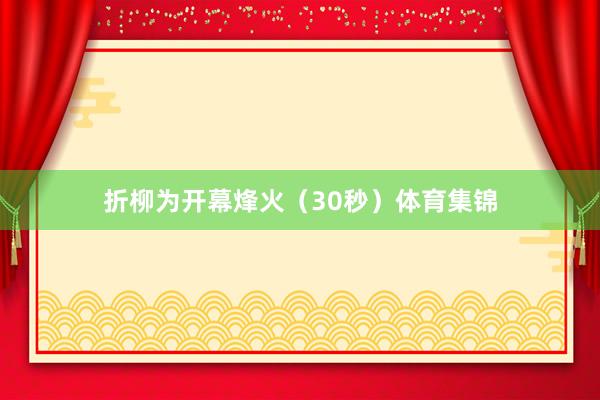 折柳为开幕烽火（30秒）体育集锦