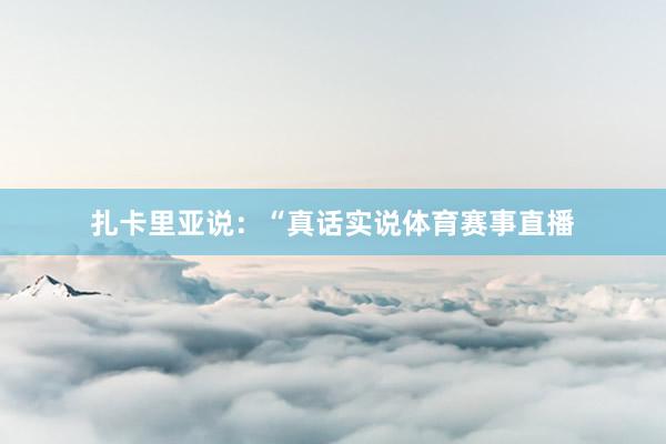 扎卡里亚说：“真话实说体育赛事直播