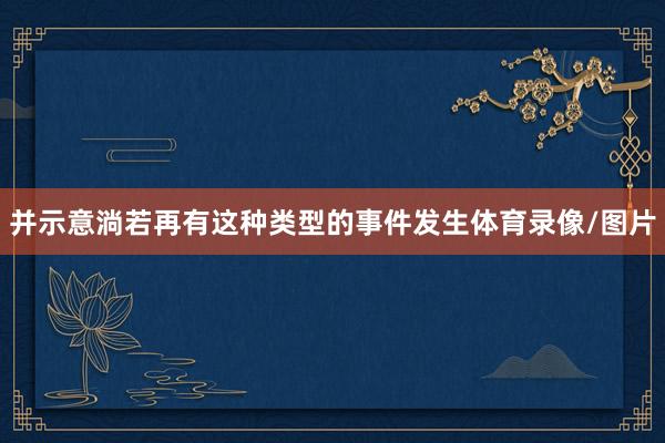 并示意淌若再有这种类型的事件发生体育录像/图片