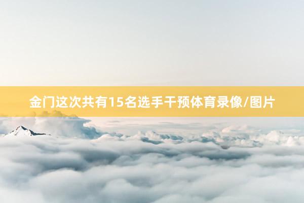 金门这次共有15名选手干预体育录像/图片