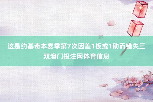 这是约基奇本赛季第7次因差1板或1助而错失三双澳门投注网体育信息