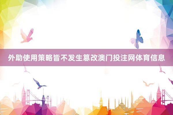外助使用策略皆不发生篡改澳门投注网体育信息