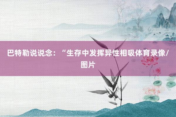 巴特勒说说念：“生存中发挥异性相吸体育录像/图片
