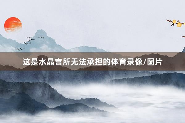 这是水晶宫所无法承担的体育录像/图片