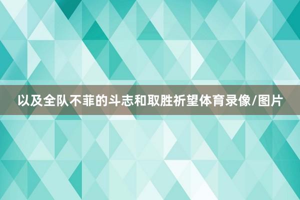 以及全队不菲的斗志和取胜祈望体育录像/图片