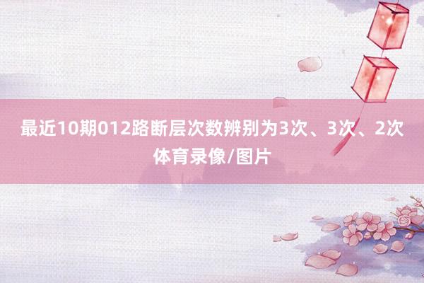 最近10期012路断层次数辨别为3次、3次、2次体育录像/图片