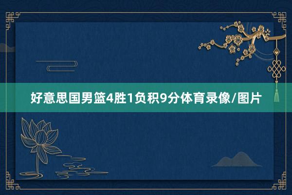 好意思国男篮4胜1负积9分体育录像/图片