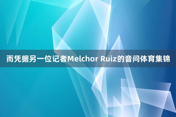 而凭据另一位记者Melchor Ruiz的音问体育集锦